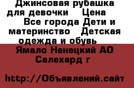 Джинсовая рубашка для девочки. › Цена ­ 600 - Все города Дети и материнство » Детская одежда и обувь   . Ямало-Ненецкий АО,Салехард г.